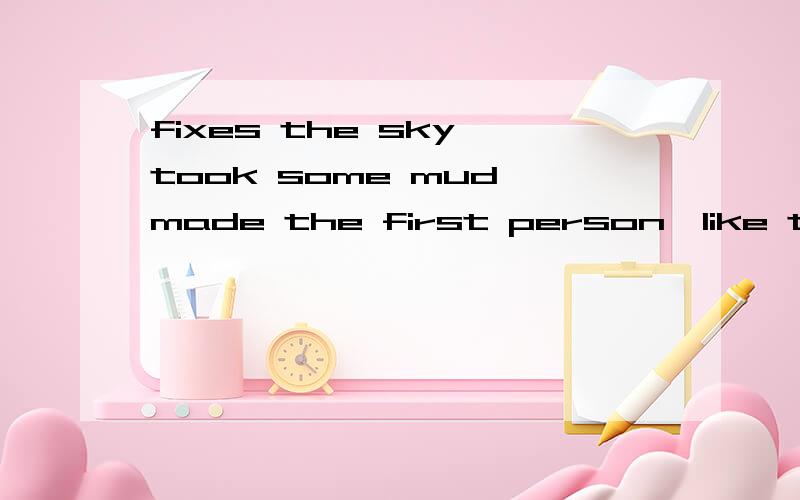 fixes the sky、took some mud、made the first person、like the person的意思是什么?