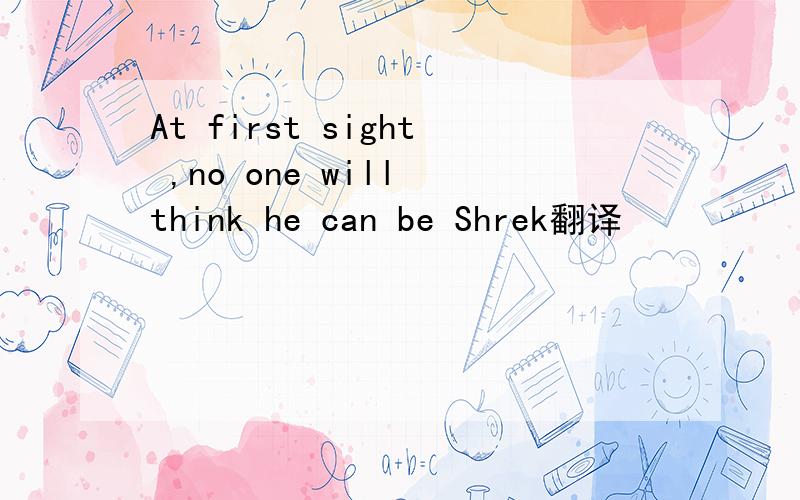 At first sight ,no one will think he can be Shrek翻译