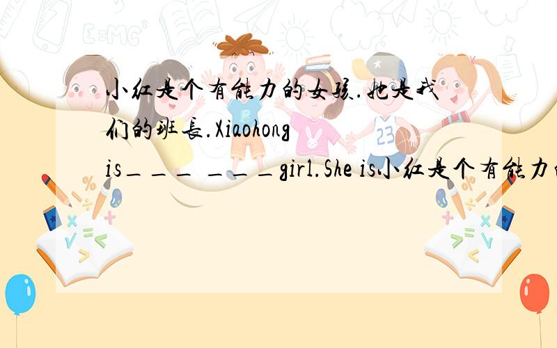 小红是个有能力的女孩.她是我们的班长.Xiaohong is___ ___girl.She is小红是个有能力的女孩.她是我们的班长.Xiaohong is___ ___girl.She is our monitor.