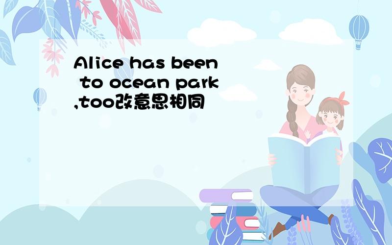 Alice has been to ocean park,too改意思相同