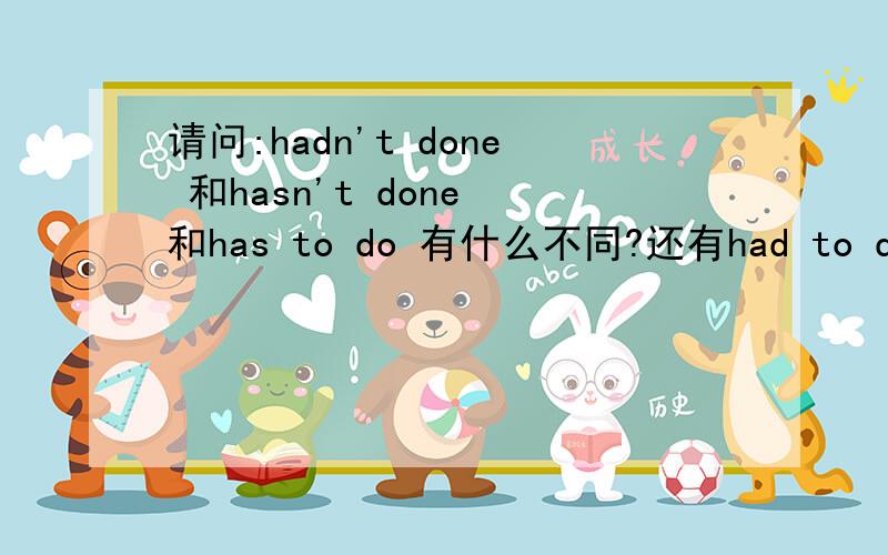 请问:hadn't done 和hasn't done 和has to do 有什么不同?还有had to do
