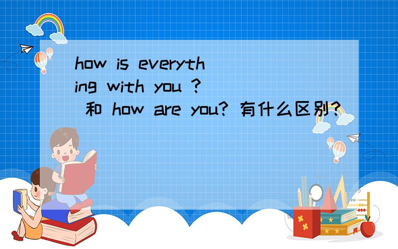 how is everything with you ? 和 how are you? 有什么区别?