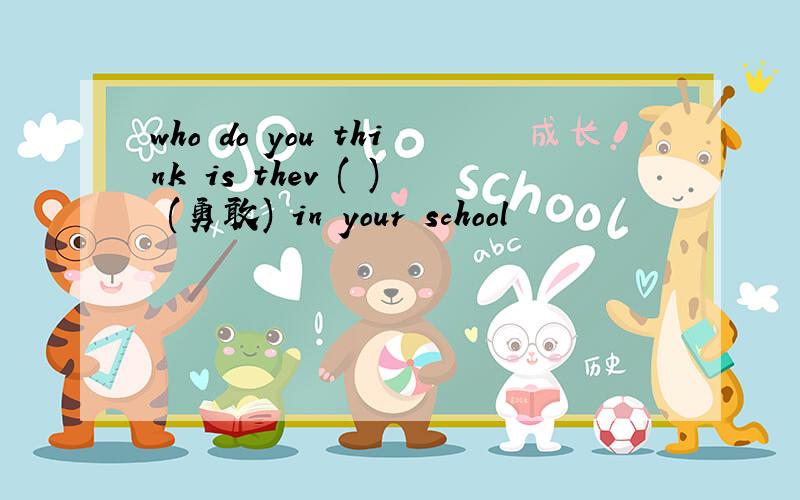 who do you think is thev ( ) (勇敢) in your school