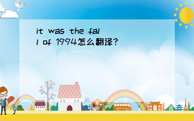 it was the fall of 1994怎么翻译?