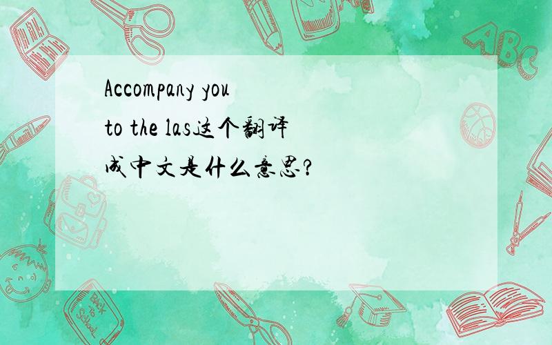 Accompany you to the las这个翻译成中文是什么意思?