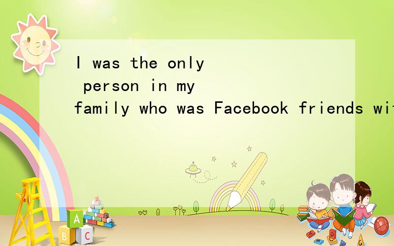 I was the only person in my family who was Facebook friends with my