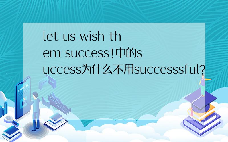 let us wish them success!中的success为什么不用successsful?