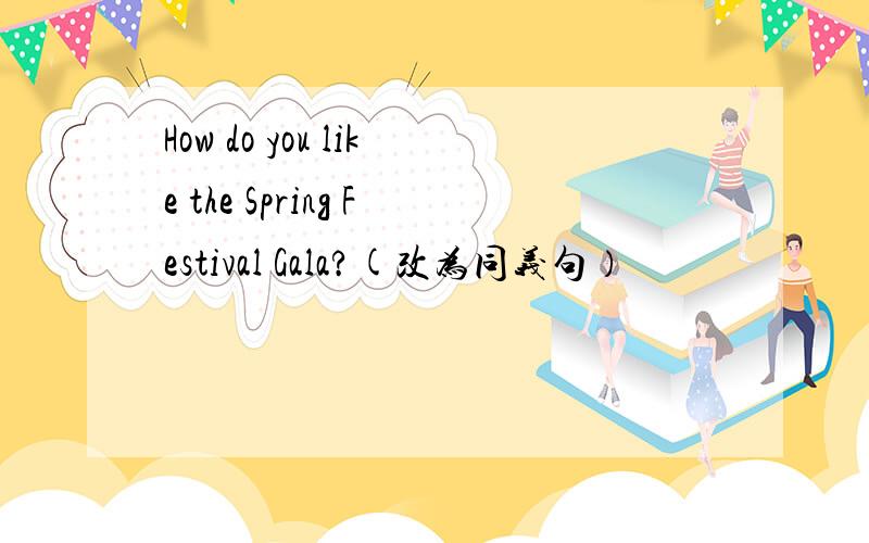How do you like the Spring Festival Gala?(改为同义句）