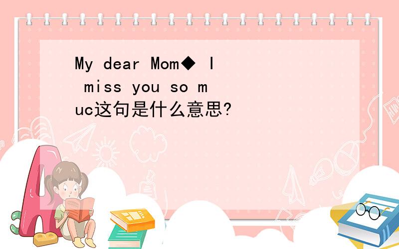 My dear Mom◆ I miss you so muc这句是什么意思?