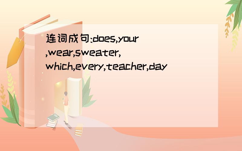 连词成句:does,your,wear,sweater,which,every,teacher,day