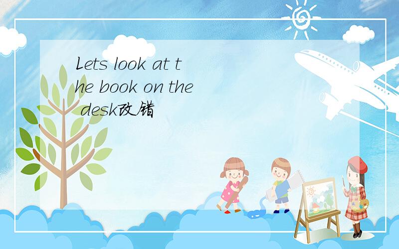 Lets look at the book on the desk改错