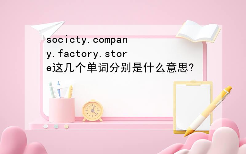 society.company.factory.store这几个单词分别是什么意思?