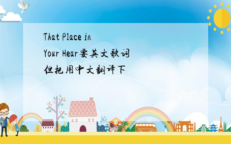 That Place in Your Hear要英文歌词但把用中文翻译下