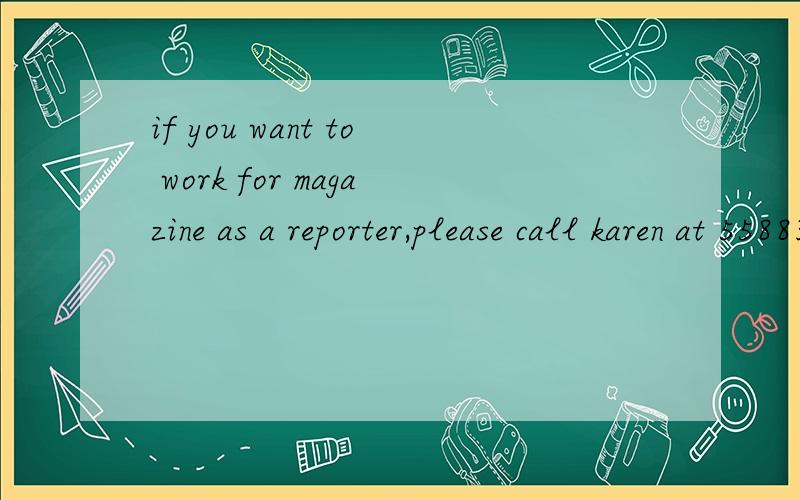 if you want to work for magazine as a reporter,please call karen at 5588366.该同义句if you want to ___ ___ ___of our magazine,please ___ karen ___at 5588366