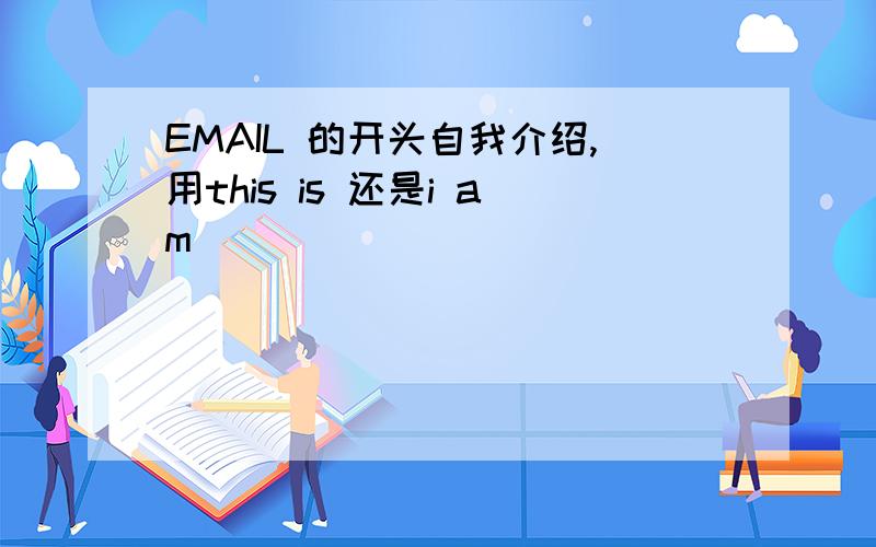 EMAIL 的开头自我介绍,用this is 还是i am