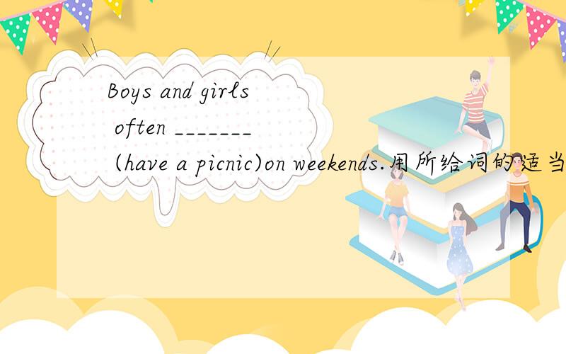 Boys and girls often _______ (have a picnic)on weekends.用所给词的适当形式填空.