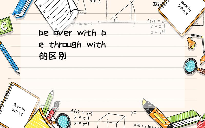 be over with be through with的区别