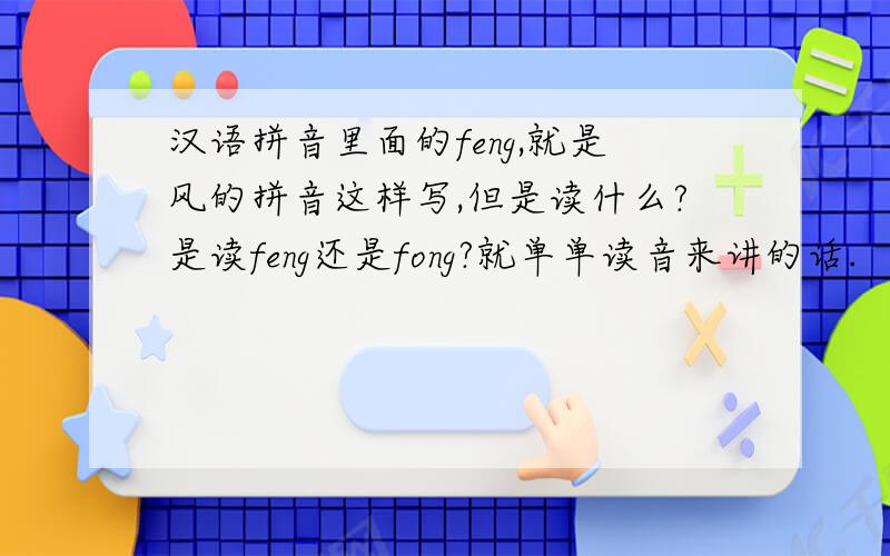 汉语拼音里面的feng,就是风的拼音这样写,但是读什么?是读feng还是fong?就单单读音来讲的话.