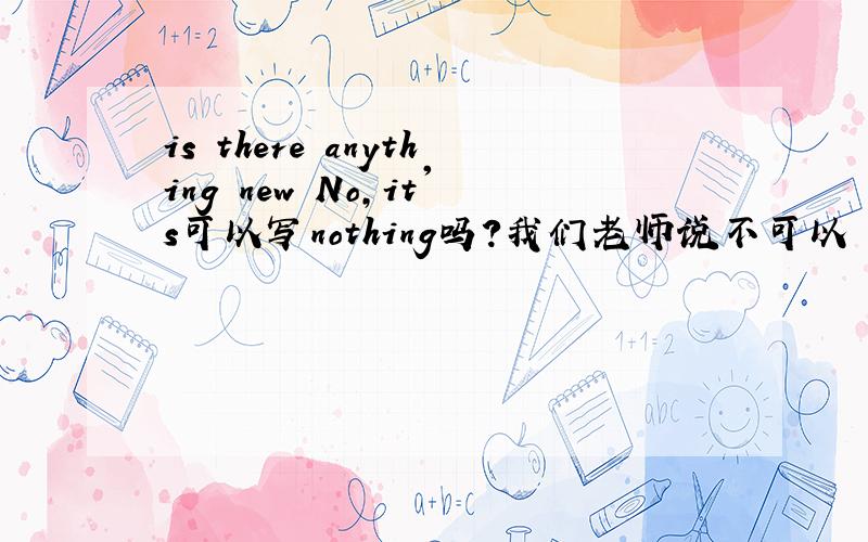 is there anything new No,it's可以写nothing吗？我们老师说不可以