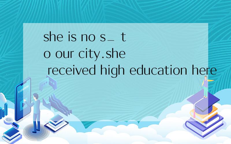 she is no s_ to our city.she received high education here