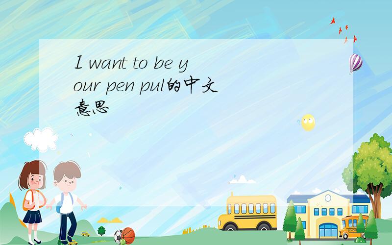 I want to be your pen pul的中文意思