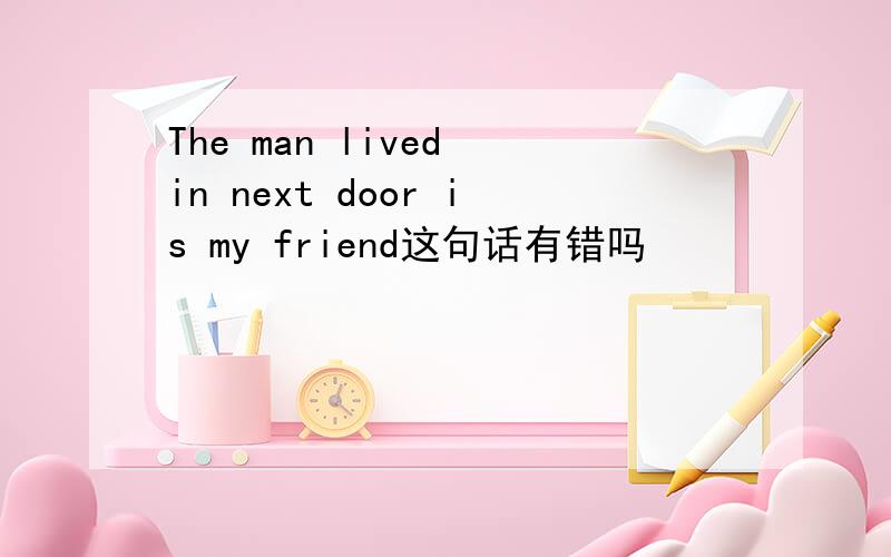 The man lived in next door is my friend这句话有错吗