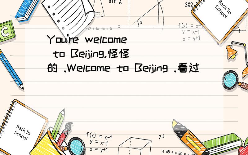 You're welcome to Beijing.怪怪的 .Welcome to Beijing .看过