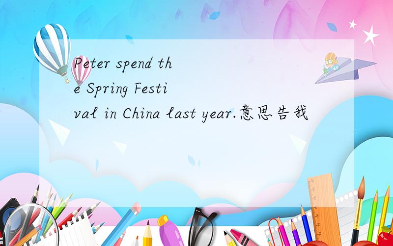 Peter spend the Spring Festival in China last year.意思告我