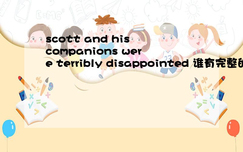 scott and his companions were terribly disappointed 谁有完整的这篇文章?这是文章的第一句 谁有完整的请给我留言 急