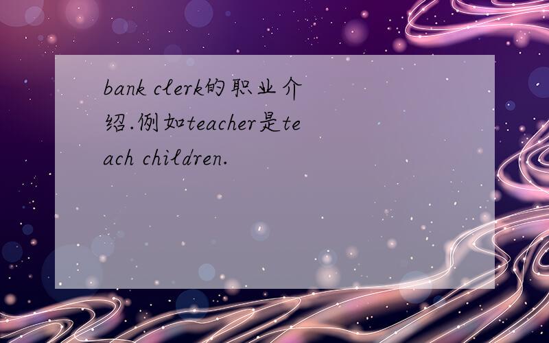 bank clerk的职业介绍.例如teacher是teach children.