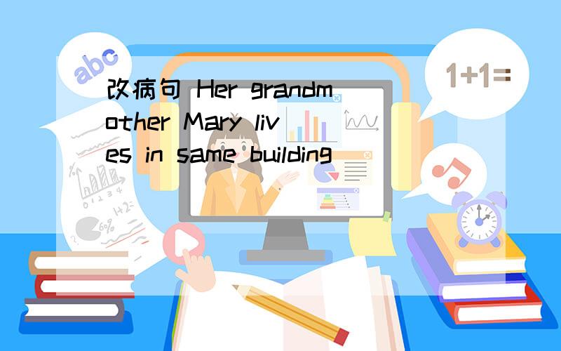 改病句 Her grandmother Mary lives in same building