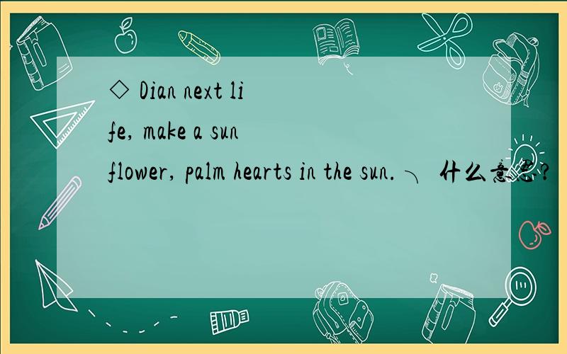 ◇ Dian next life, make a sunflower, palm hearts in the sun. ╮ 什么意思?