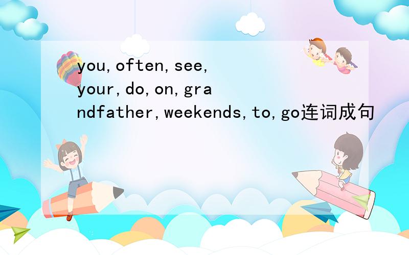 you,often,see,your,do,on,grandfather,weekends,to,go连词成句