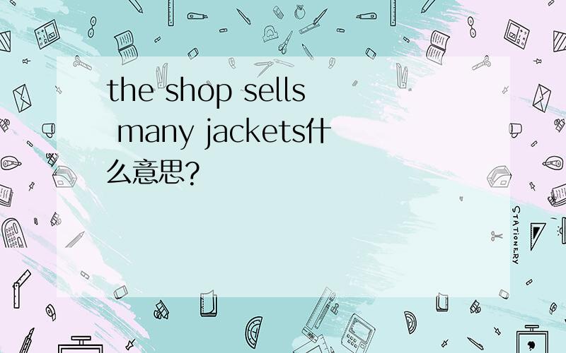the shop sells many jackets什么意思?
