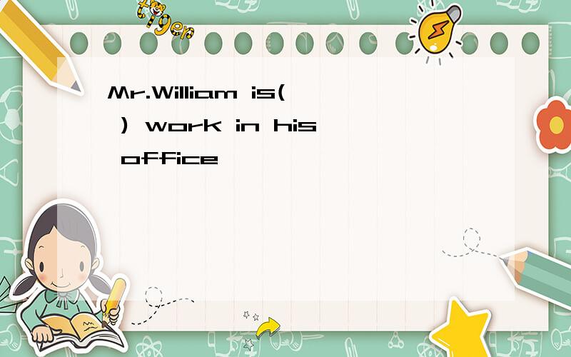 Mr.William is( ) work in his office