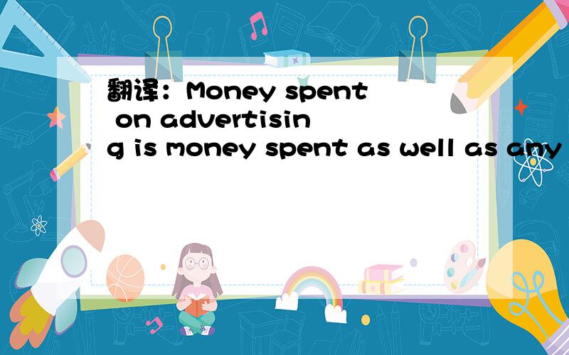 翻译：Money spent on advertising is money spent as well as any Iknow of.