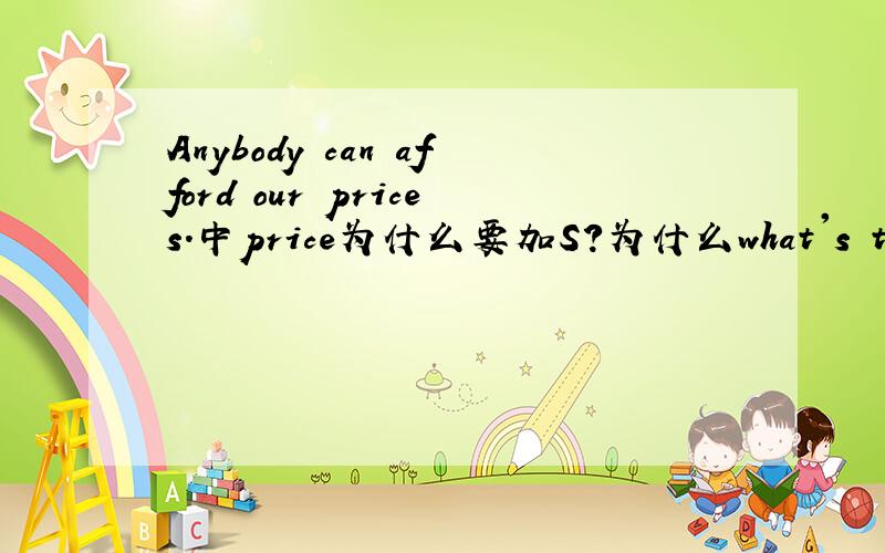 Anybody can afford our prices.中price为什么要加S?为什么what's the price of these books?又用单数呢?