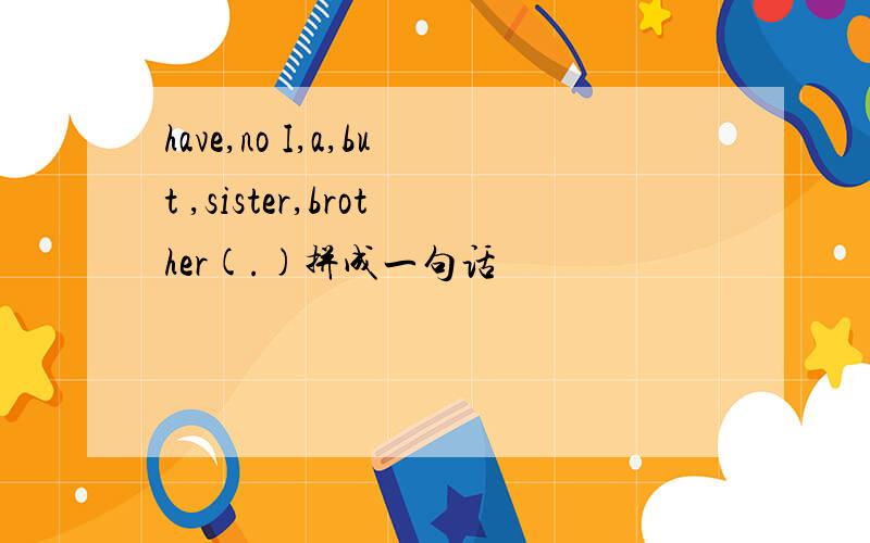 have,no I,a,but ,sister,brother(.)拼成一句话