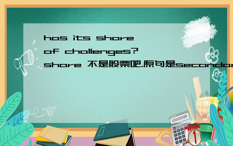 has its share of challenges?share 不是股票吧，原句是secondary school had its own share of challenges.