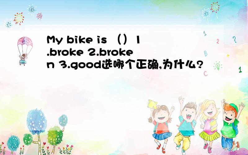 My bike is （）1.broke 2.broken 3.good选哪个正确,为什么?