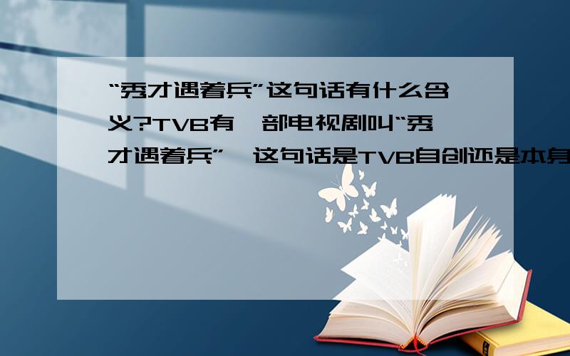 “秀才遇着兵”这句话有什么含义?TVB有一部电视剧叫“秀才遇着兵”,这句话是TVB自创还是本身就有?有什么特别的含义吗?