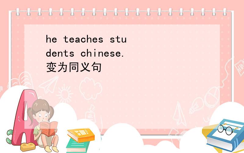he teaches students chinese.变为同义句