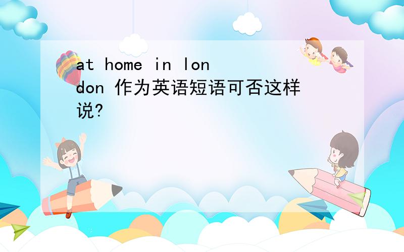 at home in london 作为英语短语可否这样说?