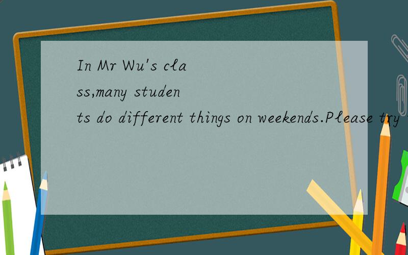 In Mr Wu's class,many students do different things on weekends.Please try to make a report according to the chart.