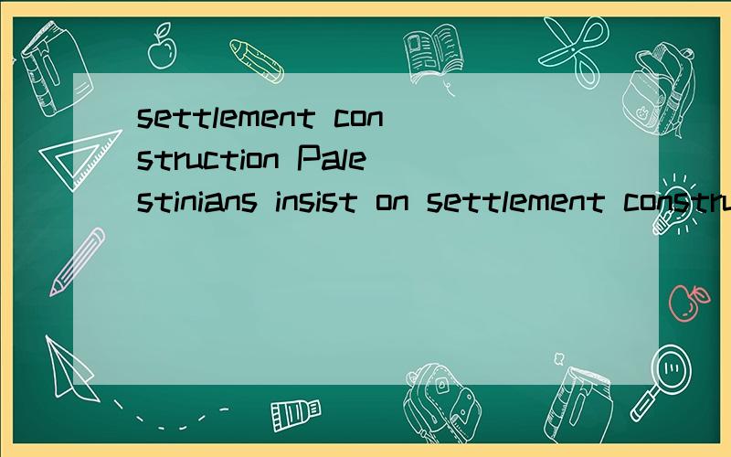 settlement construction Palestinians insist on settlement construction freeze 请翻译Israel considering three formulas on settlement construction 请翻译