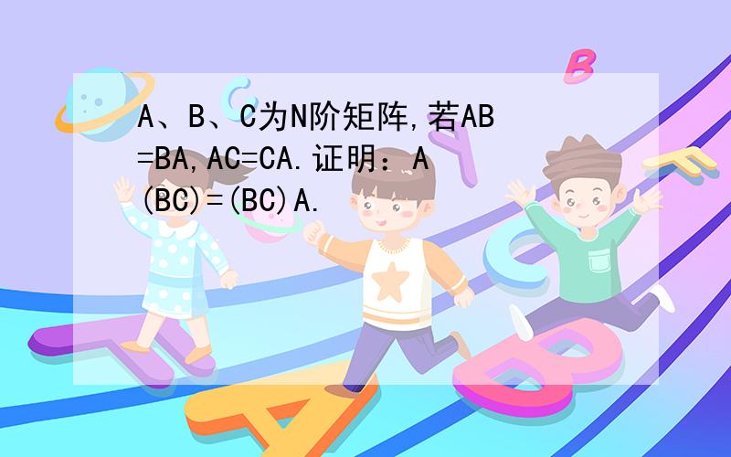 A、B、C为N阶矩阵,若AB=BA,AC=CA.证明：A(BC)=(BC)A.