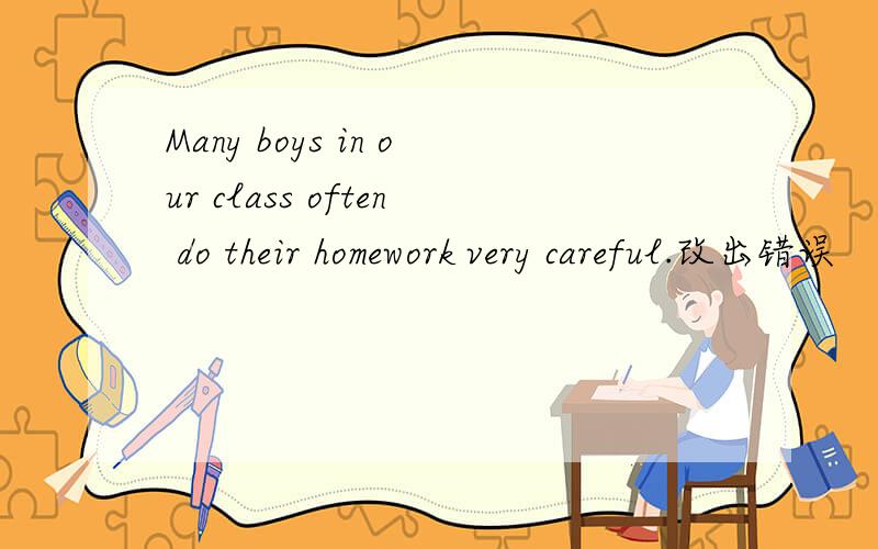 Many boys in our class often do their homework very careful.改出错误