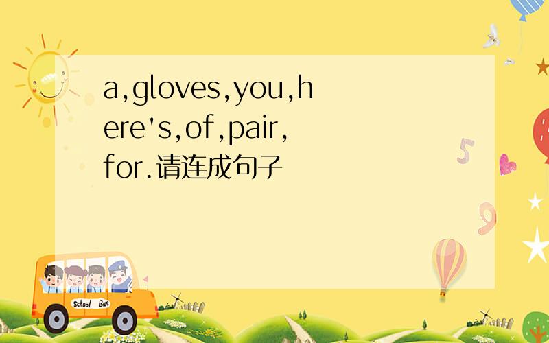 a,gloves,you,here's,of,pair,for.请连成句子