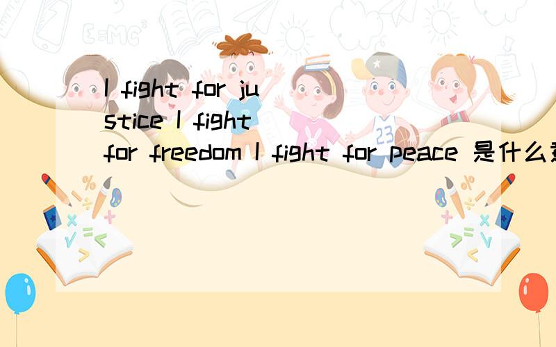 I fight for justice I fight for freedom I fight for peace 是什么意思?