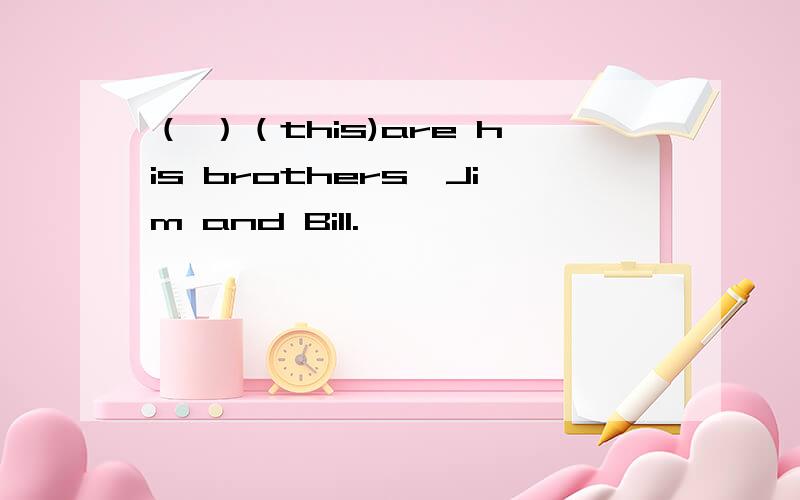 （ ）（this)are his brothers,Jim and Bill.